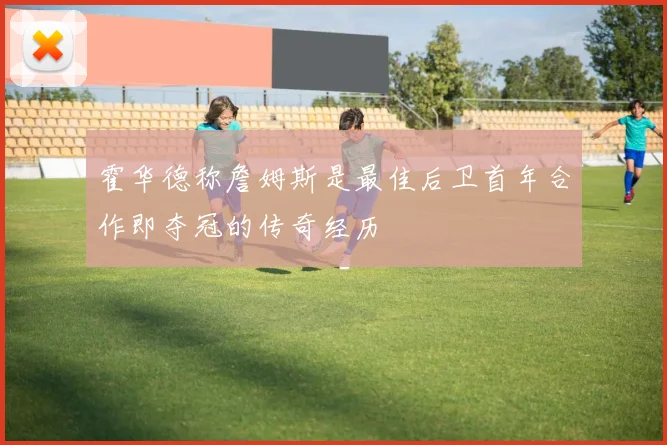 霍华德称詹姆斯是最佳后卫首年合作即夺冠的传奇经历