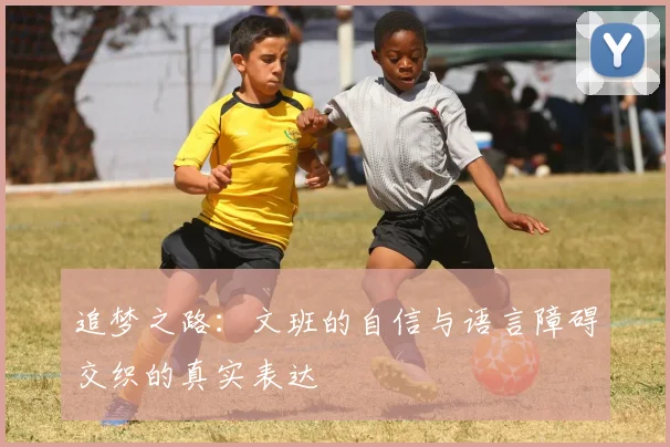 追梦之路：文班的自信与语言障碍交织的真实表达