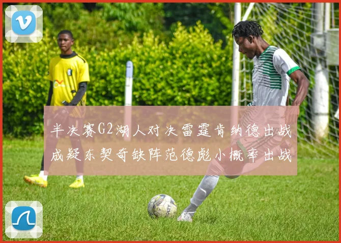 半决赛G2湖人对决雷霆肯纳德出战成疑东契奇缺阵范德彪小概率出战