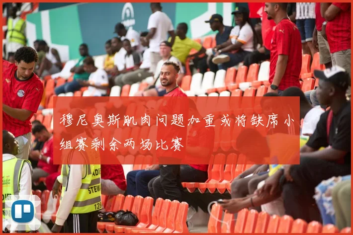 穆尼奥斯肌肉问题加重或将缺席小组赛剩余两场比赛