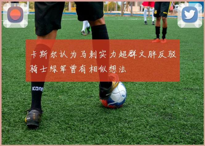 卡斯尔认为马刺实力超群文胖反驳骑士绿军曾有相似想法