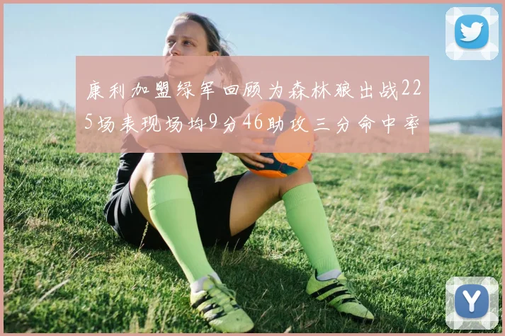 康利加盟绿军回顾为森林狼出战225场表现场均9分46助攻三分命中率412