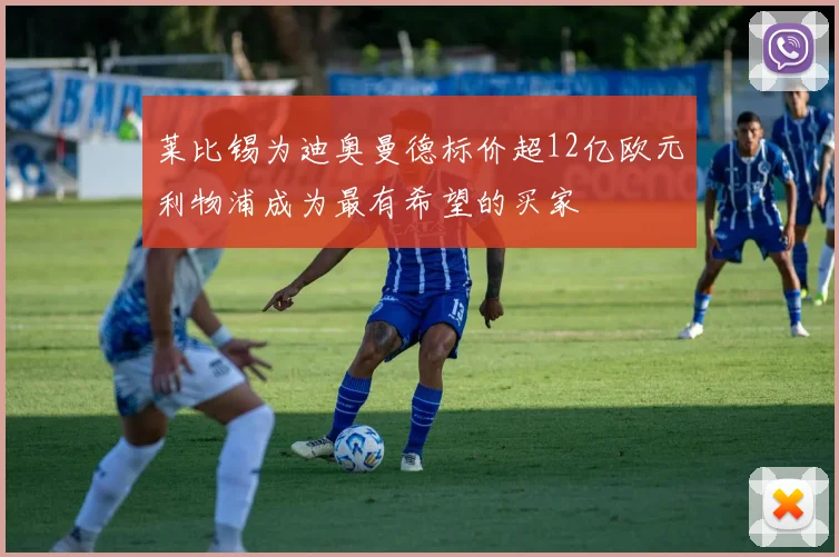 莱比锡为迪奥曼德标价超12亿欧元利物浦成为最有希望的买家