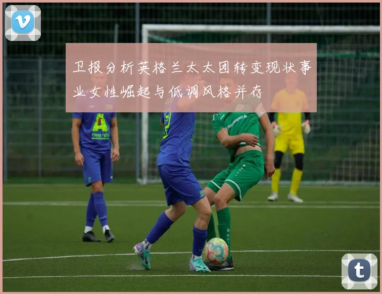 卫报分析英格兰太太团转变现状事业女性崛起与低调风格并存