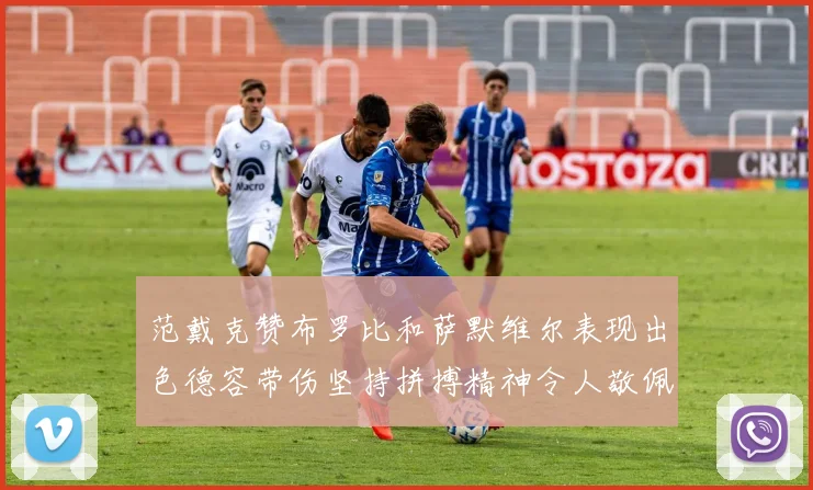 范戴克赞布罗比和萨默维尔表现出色德容带伤坚持拼搏精神令人敬佩