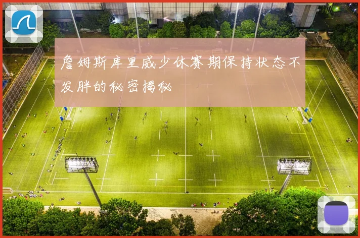 詹姆斯库里威少休赛期保持状态不发胖的秘密揭秘
