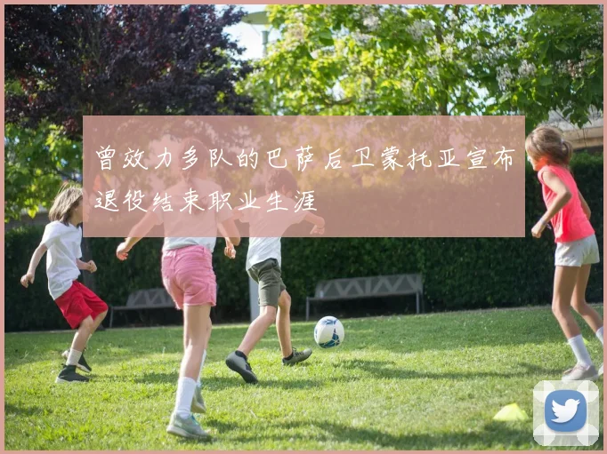 曾效力多队的巴萨后卫蒙托亚宣布退役结束职业生涯
