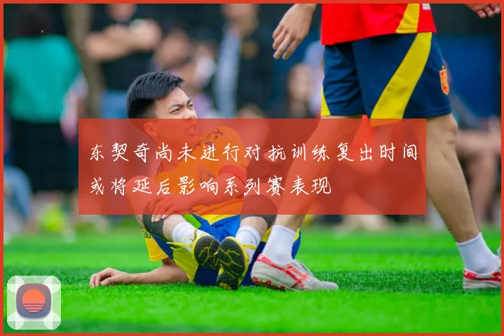 东契奇尚未进行对抗训练复出时间或将延后影响系列赛表现
